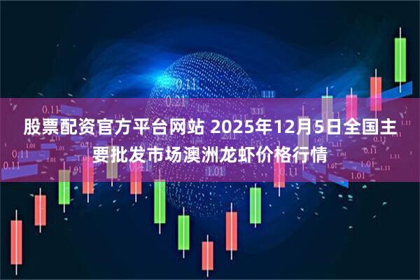 股票配资官方平台网站 2025年12月5日全国主要批发市场澳洲龙虾价格行情