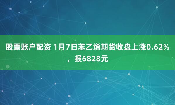 股票账户配资 1月7日苯乙烯期货收盘上涨0.62%，报6828元