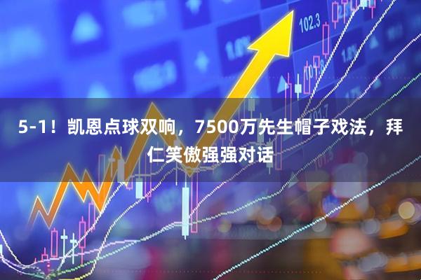 5-1！凯恩点球双响，7500万先生帽子戏法，拜仁笑傲强强对话