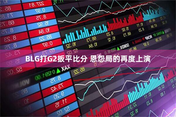 BLG打G2扳平比分 恩怨局的再度上演