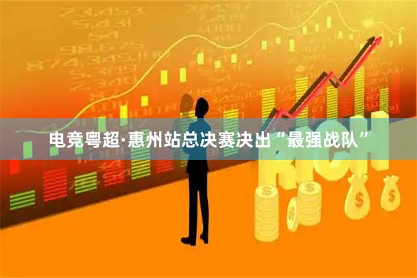 电竞粤超·惠州站总决赛决出“最强战队”