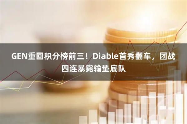 GEN重回积分榜前三！Diable首秀翻车，团战四连暴毙输垫底队