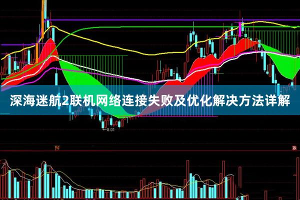 深海迷航2联机网络连接失败及优化解决方法详解
