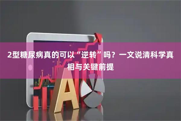 2型糖尿病真的可以“逆转”吗？一文说清科学真相与关键前提