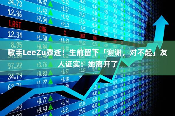歌手LeeZu骤逝！生前留下「谢谢，对不起」　友人证实：她离开了