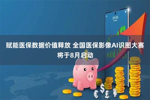 赋能医保数据价值释放 全国医保影像AI识图大赛将于8月启动