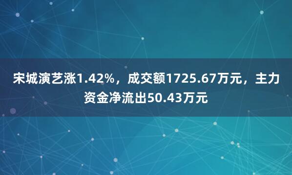 宋城演艺涨1.42%，成交额1725.67万元，主力资金净流出50.43万元