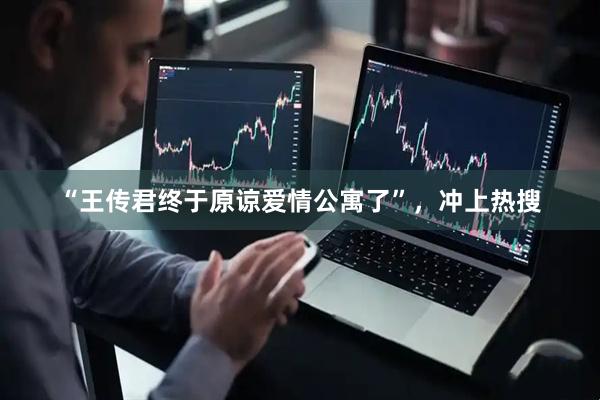 “王传君终于原谅爱情公寓了”，冲上热搜