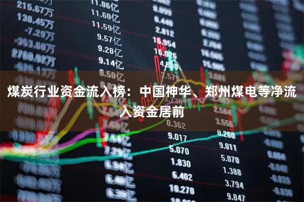 煤炭行业资金流入榜：中国神华、郑州煤电等净流入资金居前