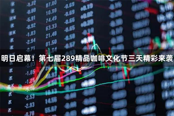 明日启幕！第七届289精品咖啡文化节三天精彩来袭
